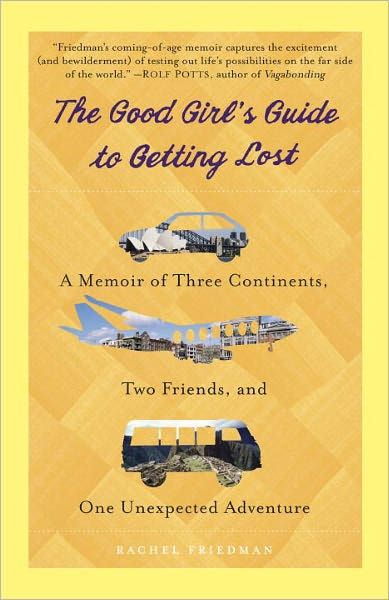 The Good Girl S Guide To Getting Lost A Memoir Of Three Continents Two Friends And One Unexpected Adventure By Rachel Friedman Paperback Barnes Noble