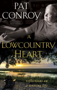 Title: A Lowcountry Heart: Reflections on a Writing Life, Author: Pat Conroy