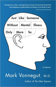 Title: Just Like Someone Without Mental Illness Only More So: A Memoir, Author: Mark Vonnegut M.D.
