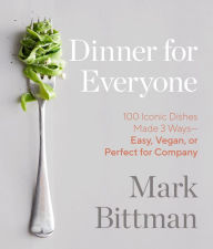 Title: Dinner for Everyone: 100 Iconic Dishes Made 3 Ways--Easy, Vegan, or Perfect for Company: A Cookbook, Author: Mark Bittman