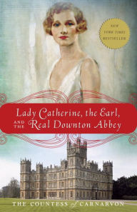 Title: Lady Catherine, the Earl, and the Real Downton Abbey, Author: The Countess of Carnarvon