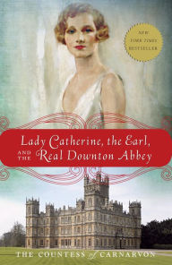 Title: Lady Catherine, the Earl, and the Real Downton Abbey, Author: The Countess of Carnarvon