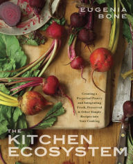 Title: The Kitchen Ecosystem: Integrating Recipes to Create Delicious Meals: A Cookbook, Author: Eugenia Bone