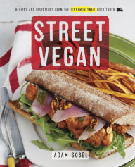 Title: Street Vegan: Recipes and Dispatches from The Cinnamon Snail Food Truck: A Cookbook, Author: Adam Sobel