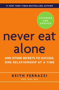 Title: Never Eat Alone, Expanded and Updated: And Other Secrets to Success, One Relationship at a Time, Author: Keith Ferrazzi