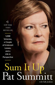 Title: Sum It Up: 1,098 Victories, a Couple of Irrelevant Losses, and a Life in Perspective, Author: Pat Summitt