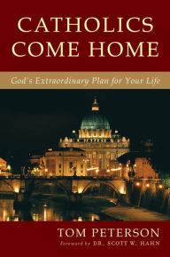 Title: Catholics Come Home: God's Extraordinary Plan for Your Life, Author: Tom Peterson