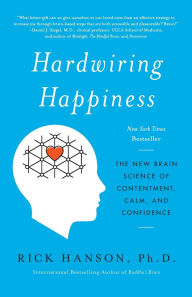 Title: Hardwiring Happiness: The New Brain Science of Contentment, Calm, and Confidence, Author: Rick Hanson PhD