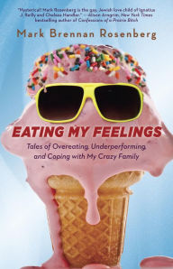 Title: Eating My Feelings: Tales of Overeating, Underperforming, and Coping with My Crazy Family, Author: Mark Rosenberg