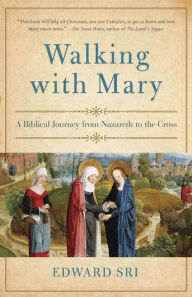 Title: Walking with Mary: A Biblical Journey from Nazareth to the Cross, Author: Edward Sri