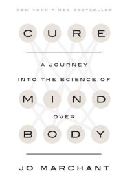 Title: Cure: A Journey into the Science of Mind Over Body, Author: Jo Marchant