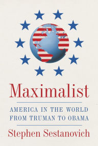 Title: Maximalist: America in the World from Truman to Obama, Author: Stephen Sestanovich