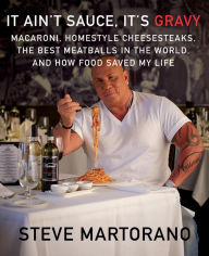 Title: It Ain't Sauce, It's Gravy: Macaroni, Homestyle Cheesesteaks, the Best Meatballs in the World, and How Food Saved My Life: A Cookbook, Author: Steve Martorano