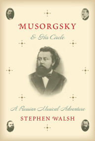 Title: Musorgsky and His Circle: A Russian Musical Adventure, Author: Stephen Walsh