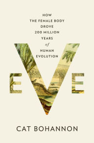 Title: Eve: How the Female Body Drove 200 Million Years of Human Evolution, Author: Cat Bohannon