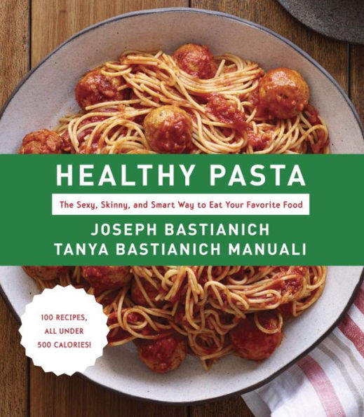 Healthy Pasta: The Sexy, Skinny, and Smart Way to Eat Your Favorite Food: A Cookbook