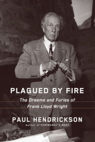 Title: Plagued by Fire: The Dreams and Furies of Frank Lloyd Wright, Author: Paul Hendrickson