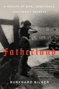 Title: Fatherland: A Memoir of War, Conscience, and Family Secrets, Author: Burkhard Bilger