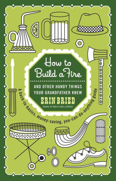 How to Build a Fire: And Other Handy Things Your Grandfather Knew