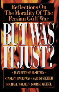 Title: But Was It Just?: Reflections on the Morality of the Persian Gulf War, Author: Jean Bethke