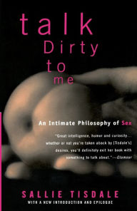 Title: Talk Dirty to Me: An Intimate Philosophy of Sex, Author: Sallie Tisdale