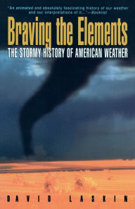 Title: Braving the Elements: The Stormy History of American Weather, Author: David Laskin