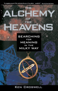 Title: The Alchemy of the Heavens: Searching for Meaning in the Milky Way, Author: Ken Croswell
