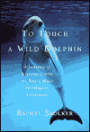 To Touch a Wild Dolphin: The Lives and Minds of the Dolphins of Monkey Mia