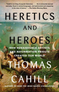 Title: Heretics and Heroes: How Renaissance Artists and Reformation Priests Created Our World, Author: Thomas Cahill