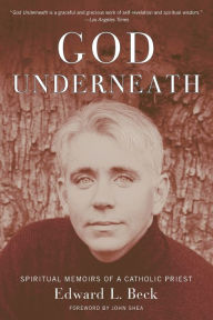 Title: God Underneath: Spiritual Memoirs of a Catholic Priest, Author: Edward L. Beck