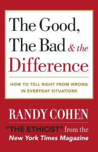 Title: Good, the Bad and the Difference: How To Tell The Right From Wrong In Everyday Situations, Author: Randy Cohen