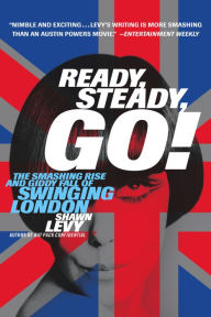 Title: Ready, Steady, Go!: The Smashing Rise and Giddy Fall of Swinging London, Author: Shawn Levy