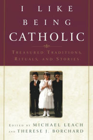 Title: I like Being Catholic: Treasured Traditions, Rituals, and Stories, Author: Michael Leach