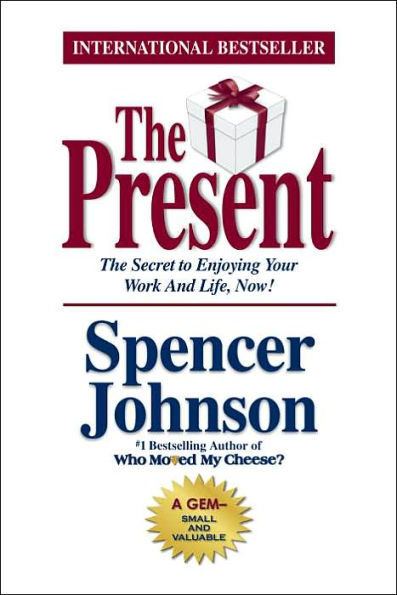 The Present: The Secret to Enjoying Your Work and Life, Now!