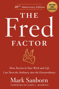 Title: The Fred Factor: How Passion in Your Work and Life Can Turn the Ordinary into the Extraordinary, Author: Mark Sanborn