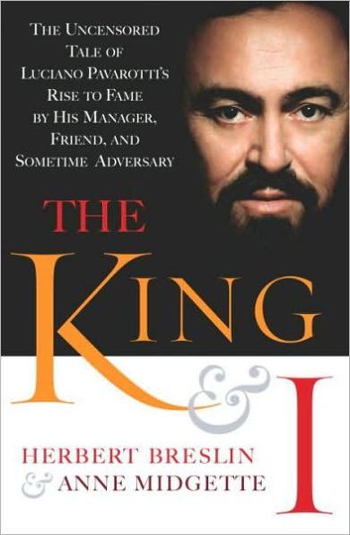 King and I: The Uncensored Tale of Luciano Pavarotti's Rise to Fame by His Manager, Friend, and Sometime Adversary