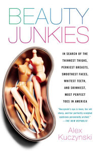 Title: Beauty Junkies: Inside Our $15 Billion Obsession With Cosmetic Surgery, Author: Alex Kuczynski