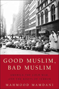 Title: Good Muslim, Bad Muslim: America, the Cold War, and the Roots of Terror, Author: Mahmood Mamdani