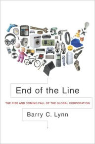 Title: End of the Line: The Rise and Coming Fall of the Global Corporation, Author: Barry C. Lynn