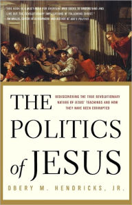 Title: Politics of Jesus: Rediscovering the True Revolutionary Nature of Jesus' Teachings and How They Have Been Corrupted, Author: Obery M. Hendricks Jr.