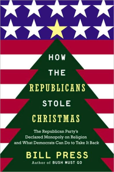 How Republicans Stole Christmas: The Republican Party's Declared Monopoly on Religion and What Democrats Can Do to Take It Back