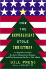 How Republicans Stole Christmas: The Republican Party's Declared Monopoly on Religion and What Democrats Can Do to Take It Back