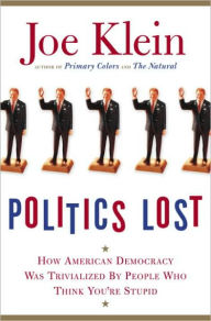 Title: Politics Lost: How American Democracy Was Trivialized By People Who Think You're Stupid, Author: Joe Klein