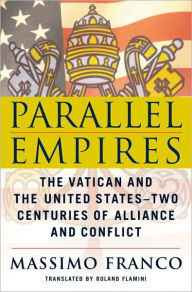 Title: Parallel Empires: The Vatican and the United States: Two Centuries of Alliance and Conflict, Author: Massimo Franco