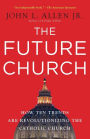 The Future Church: How Ten Trends Are Revolutionizing the Catholic Church