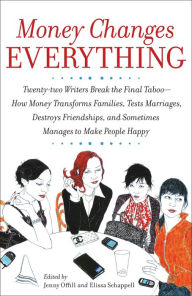 Title: Money Changes Everything: Twenty-Two Writers Tackle the Last Taboo with Tales of Sudden Windfalls, Staggering Debts, and Other Surprising Turns of Fortune, Author: Jenny  Offill