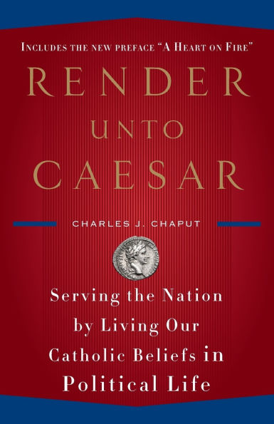 Render Unto Caesar: Serving the Nation by Living Our Catholic Beliefs in Political Life