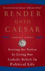 Render Unto Caesar: Serving the Nation by Living Our Catholic Beliefs in Political Life
