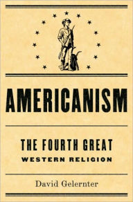 Title: Americanism:The Fourth Great Western Religion, Author: David Gelernter