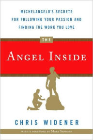 Title: The Angel Inside: Michelangelo's Secrets For Following Your Passion and Finding the Work You Love, Author: Chris Widener